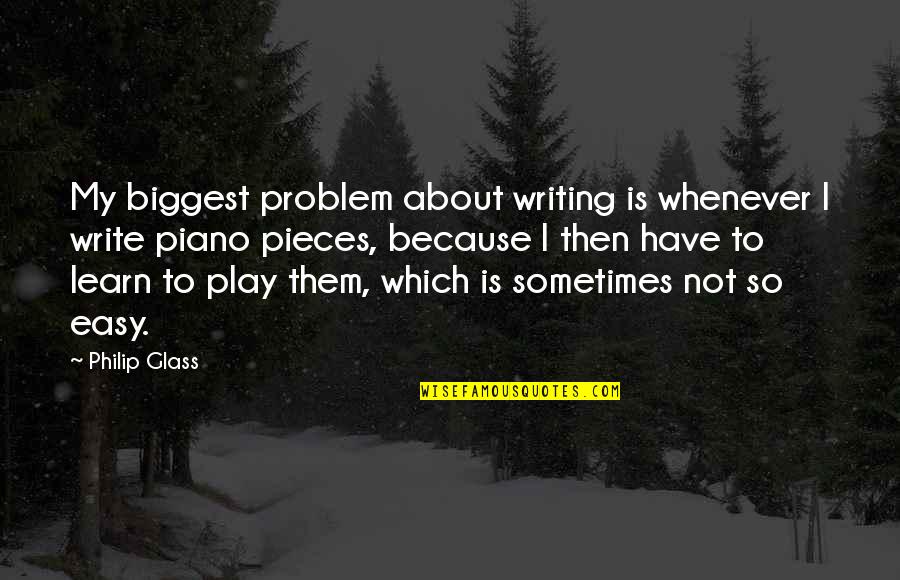 Boy Stop Playing Quotes By Philip Glass: My biggest problem about writing is whenever I