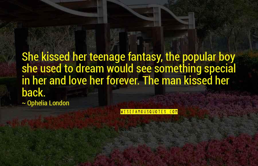 Boy To Man Quotes By Ophelia London: She kissed her teenage fantasy, the popular boy