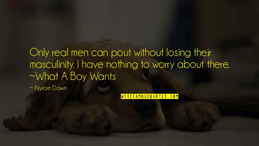 Boy Wants Quotes By Nyrae Dawn: Only real men can pout without losing their Boy Wants Quotes By Nyrae Dawn: Only real men can pout without losing their