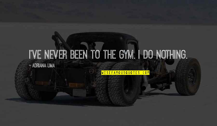 Boy Yagit Quotes By Adriana Lima: I've never been to the gym. I do Boy Yagit Quotes By Adriana Lima: I've never been to the gym. I do