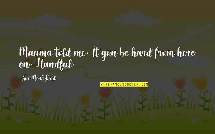 Boy Yagit Quotes By Sue Monk Kidd: Mauma told me, It gon be hard from