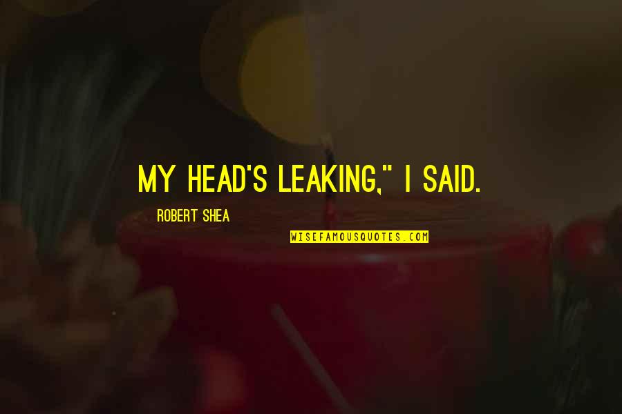 Boy You Got Me Thinking Quotes By Robert Shea: My head's leaking," I said.