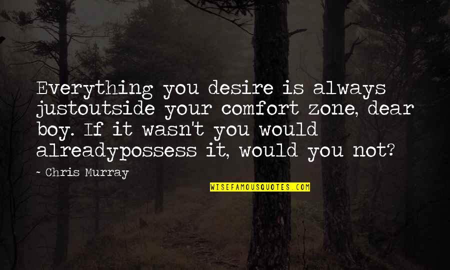 Boy You're My Everything Quotes By Chris Murray: Everything you desire is always justoutside your comfort