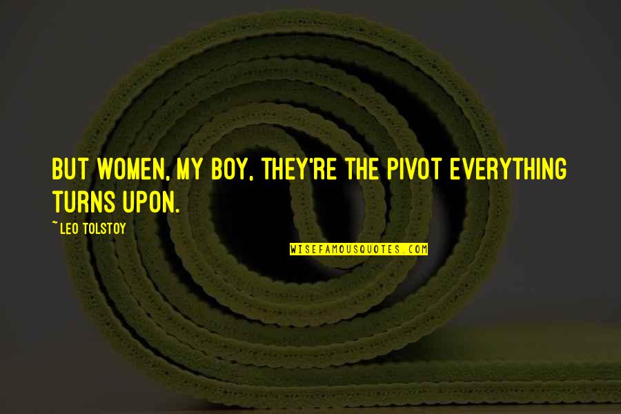 Boy You're My Everything Quotes By Leo Tolstoy: But women, my boy, they're the pivot everything