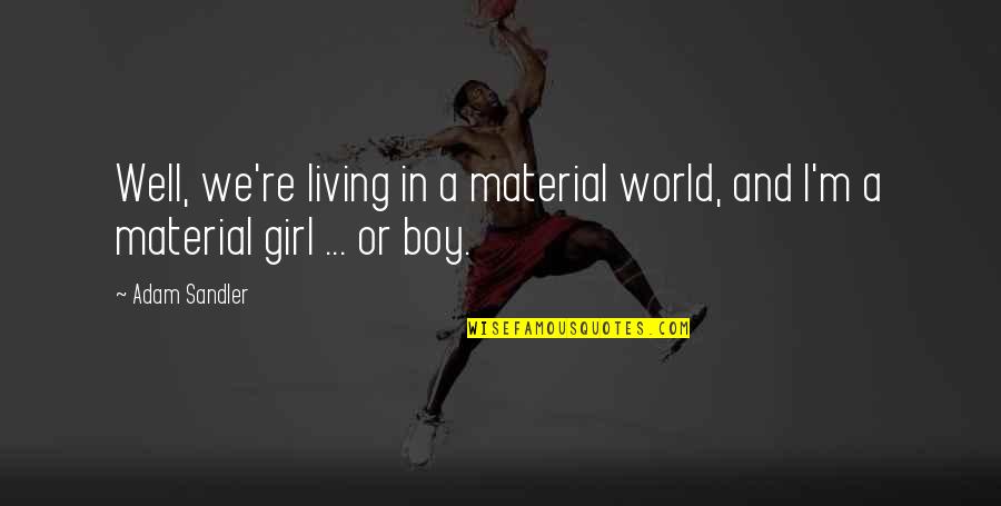 Boy You're My World Quotes By Adam Sandler: Well, we're living in a material world, and