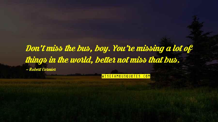Boy You're My World Quotes By Robert Cormier: Don't miss the bus, boy. You're missing a
