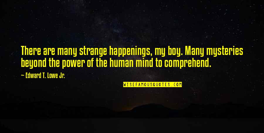 Boy You're On My Mind Quotes By Edward T. Lowe Jr.: There are many strange happenings, my boy. Many