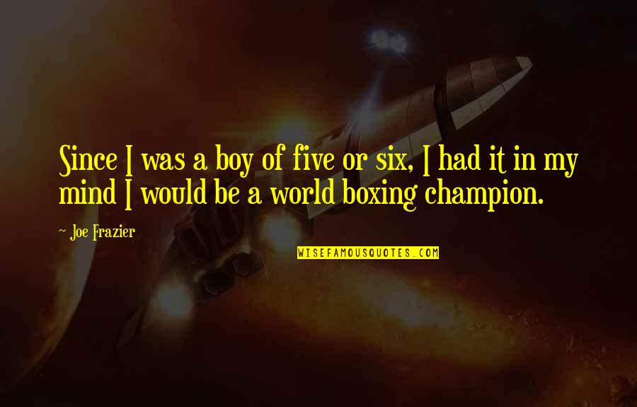Boy You're On My Mind Quotes By Joe Frazier: Since I was a boy of five or