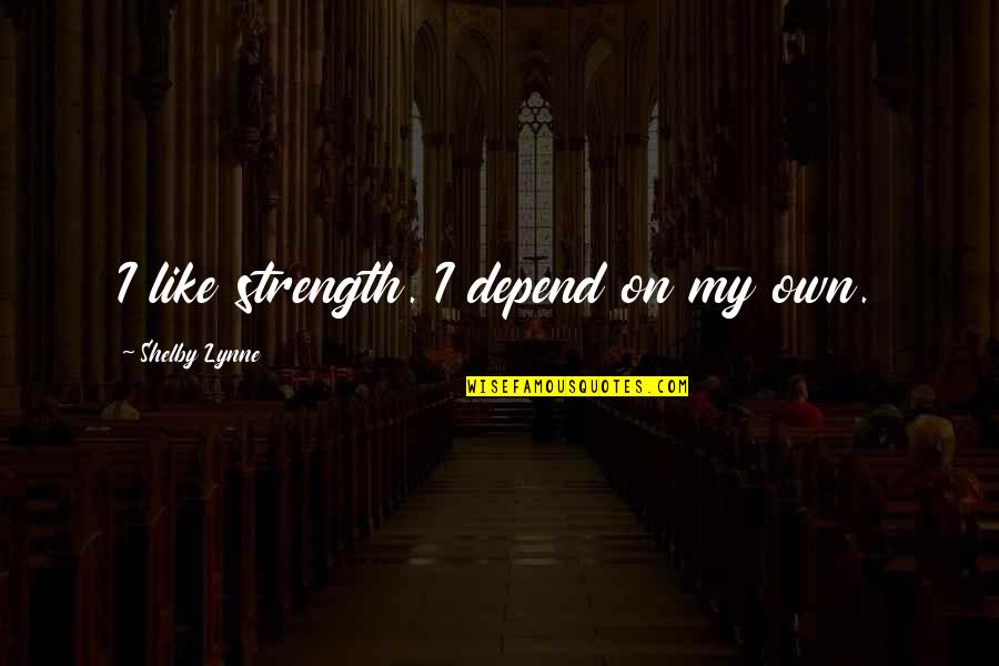 Boyadjieff Quotes By Shelby Lynne: I like strength. I depend on my own.