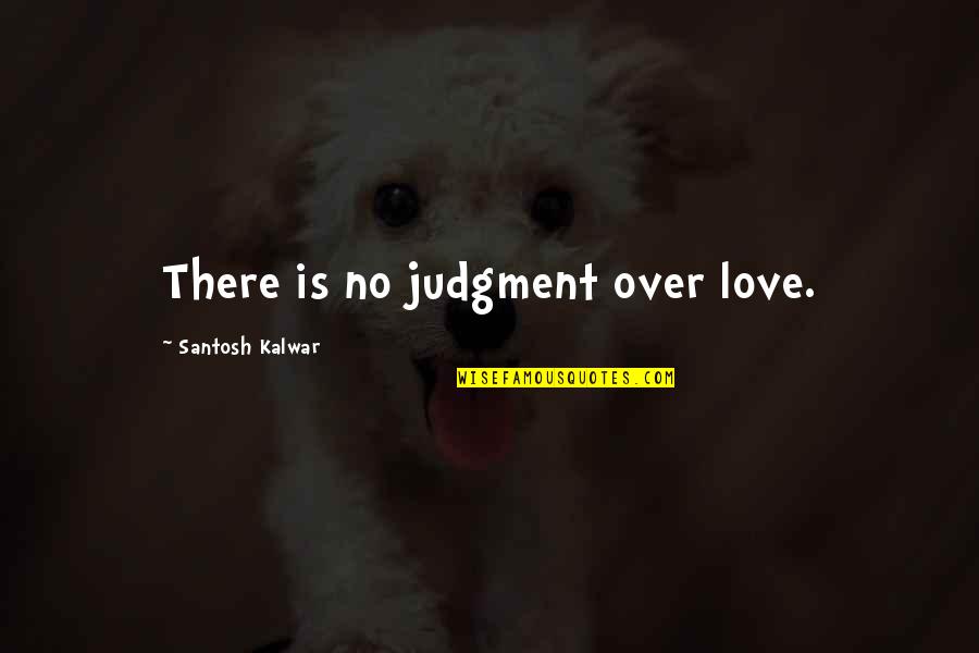Boyas Excavating Quotes By Santosh Kalwar: There is no judgment over love.