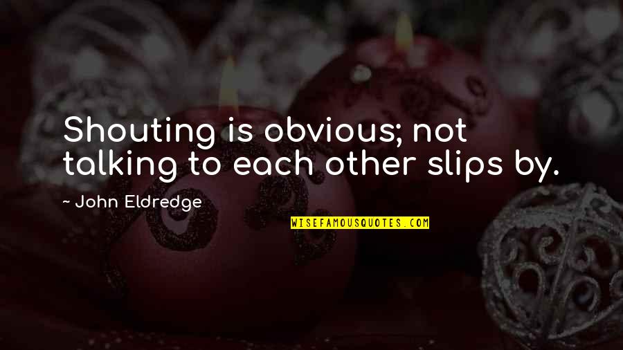 Boyboy Sula Quotes By John Eldredge: Shouting is obvious; not talking to each other Boyboy Sula Quotes By John Eldredge: Shouting is obvious; not talking to each other