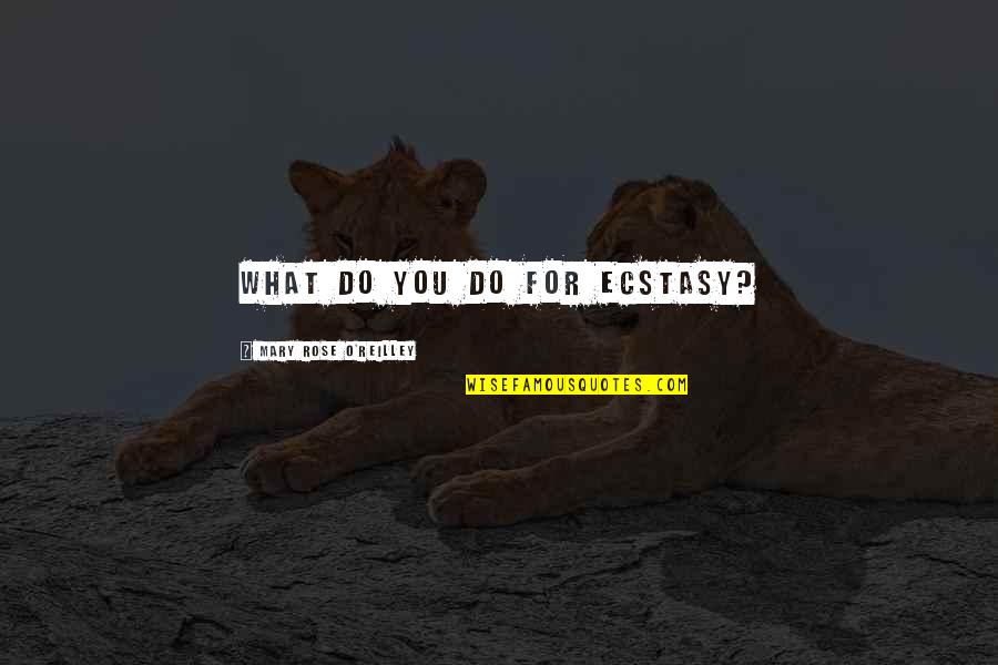 Boychicks Quotes By Mary Rose O'Reilley: What do you do for ecstasy?