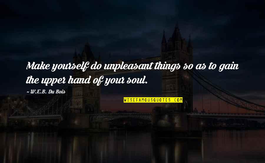 Boychoir Full Quotes By W.E.B. Du Bois: Make yourself do unpleasant things so as to