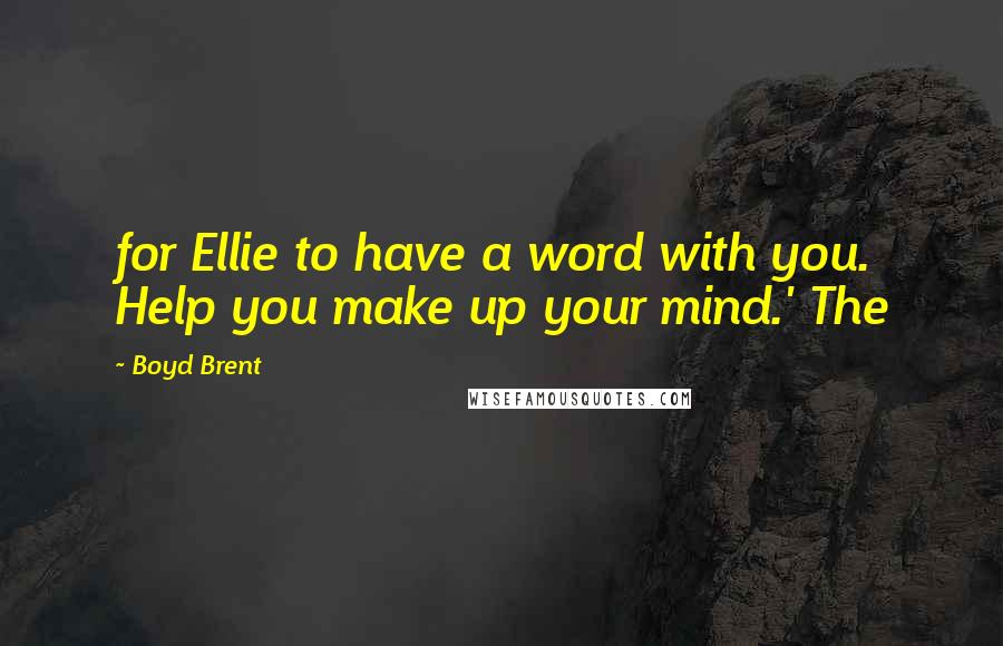 Boyd Brent quotes: for Ellie to have a word with you. Help you make up your mind.' The