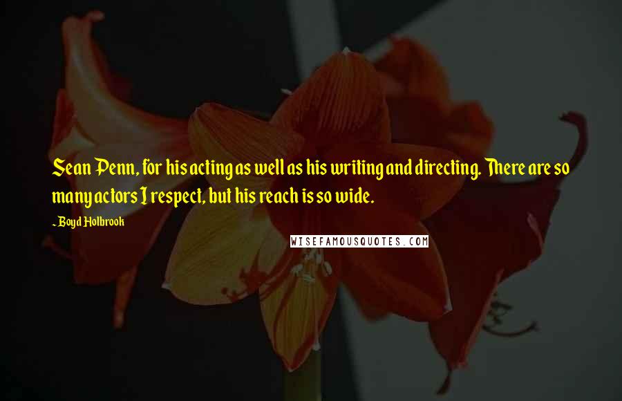 Boyd Holbrook quotes: Sean Penn, for his acting as well as his writing and directing. There are so many actors I respect, but his reach is so wide. Boyd Holbrook quotes: Sean Penn, for his acting as well as his writing and directing. There are so many actors I respect, but his reach is so wide.