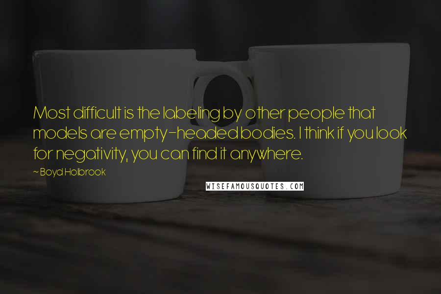 Boyd Holbrook quotes: Most difficult is the labeling by other people that models are empty-headed bodies. I think if you look for negativity, you can find it anywhere.