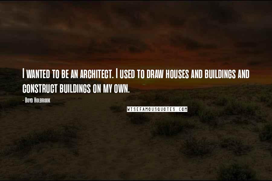 Boyd Holbrook quotes: I wanted to be an architect. I used to draw houses and buildings and construct buildings on my own.