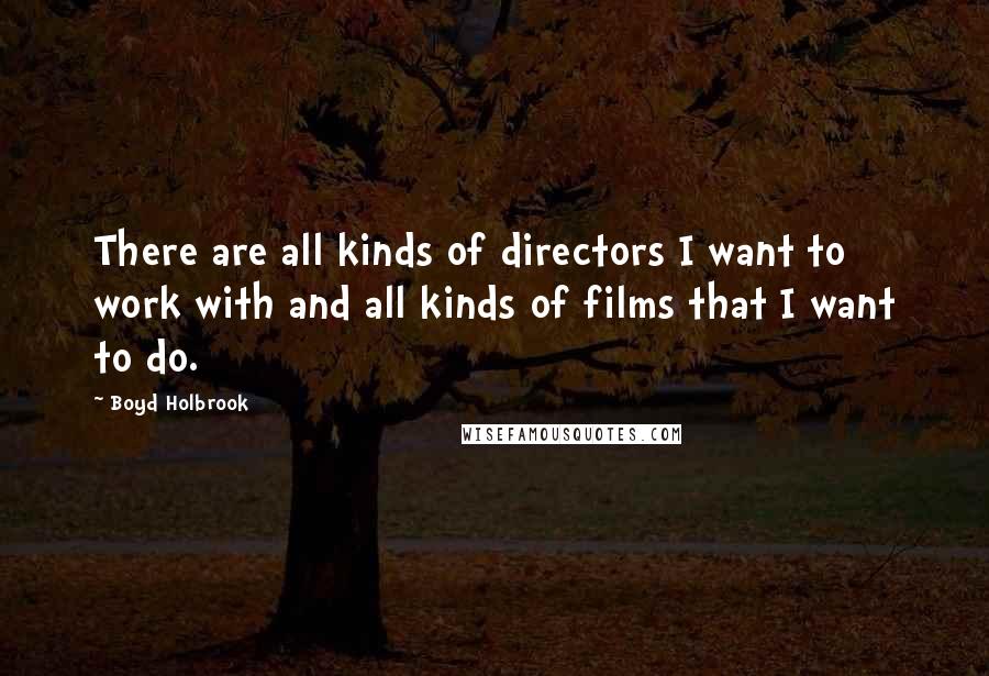 Boyd Holbrook quotes: There are all kinds of directors I want to work with and all kinds of films that I want to do.