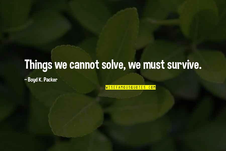 Boyd K Packer Quotes By Boyd K. Packer: Things we cannot solve, we must survive.
