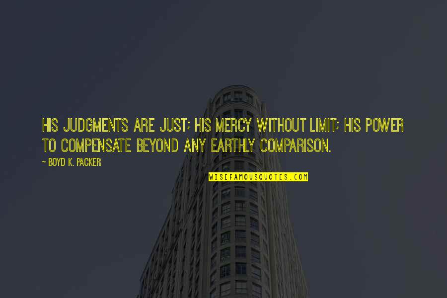 Boyd K Packer Quotes By Boyd K. Packer: His judgments are just; His mercy without limit;