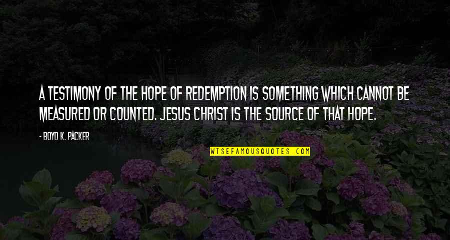 Boyd K Packer Quotes By Boyd K. Packer: A testimony of the hope of redemption is