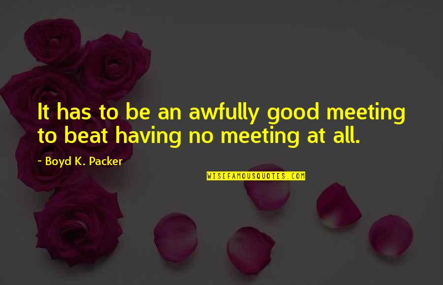 Boyd K Packer Quotes By Boyd K. Packer: It has to be an awfully good meeting