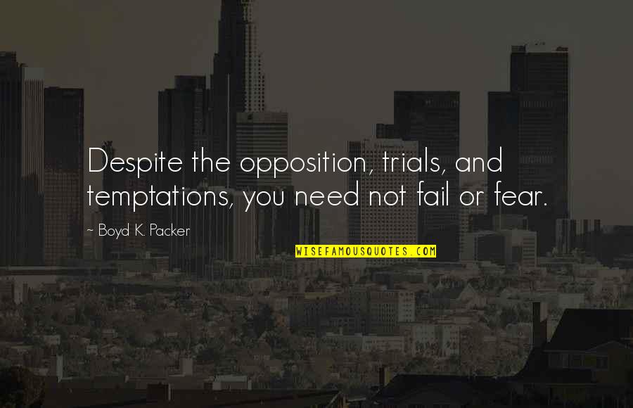 Boyd K Packer Quotes By Boyd K. Packer: Despite the opposition, trials, and temptations, you need