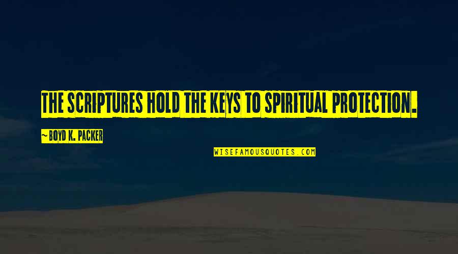 Boyd Packer Quotes By Boyd K. Packer: The scriptures hold the keys to spiritual protection.