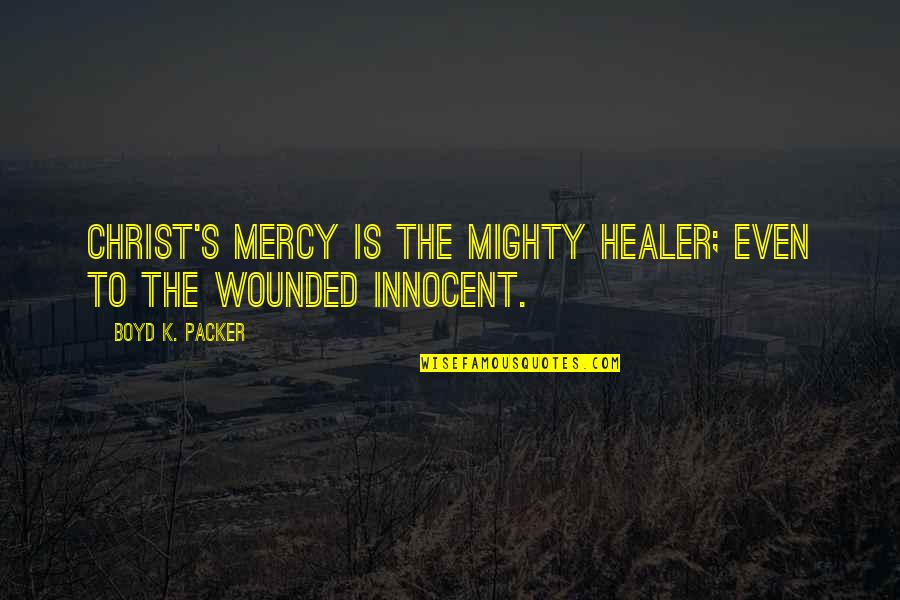 Boyd Packer Quotes By Boyd K. Packer: Christ's mercy is the mighty healer; even to