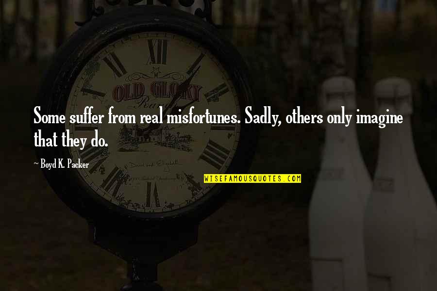 Boyd Packer Quotes By Boyd K. Packer: Some suffer from real misfortunes. Sadly, others only