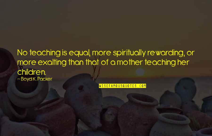 Boyd Packer Quotes By Boyd K. Packer: No teaching is equal, more spiritually rewarding, or