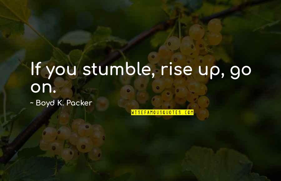 Boyd Packer Quotes By Boyd K. Packer: If you stumble, rise up, go on.
