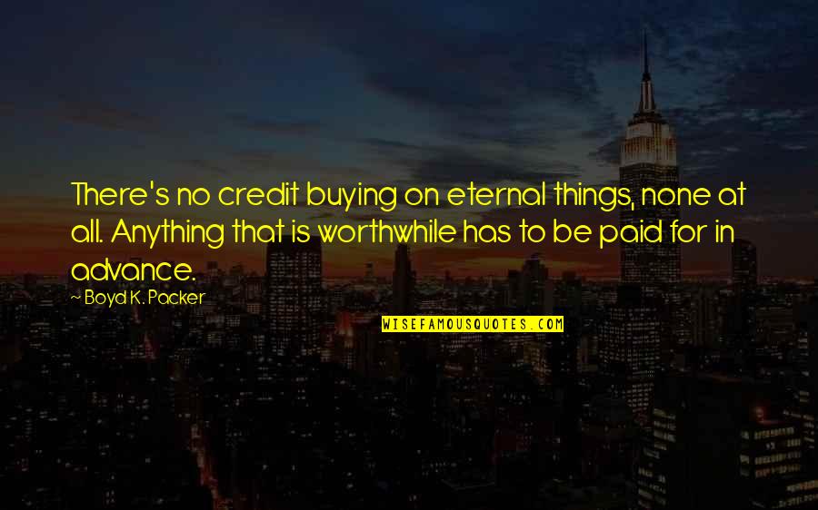 Boyd Packer Quotes By Boyd K. Packer: There's no credit buying on eternal things, none