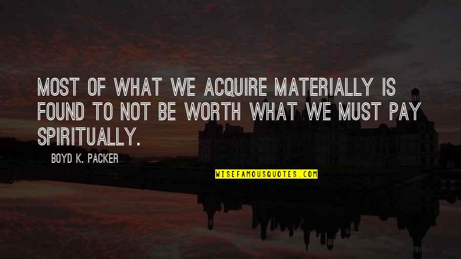 Boyd Packer Quotes By Boyd K. Packer: Most of what we acquire materially is found