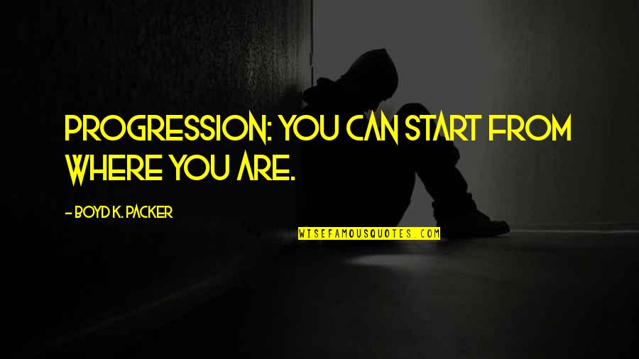 Boyd Packer Quotes By Boyd K. Packer: Progression: you can start from where you are.