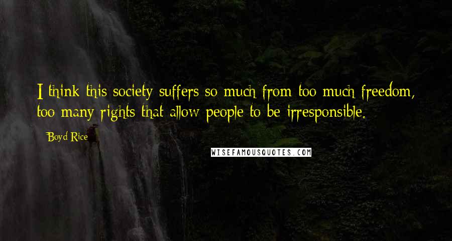 Boyd Rice quotes: I think this society suffers so much from too much freedom, too many rights that allow people to be irresponsible. Boyd Rice quotes: I think this society suffers so much from too much freedom, too many rights that allow people to be irresponsible.
