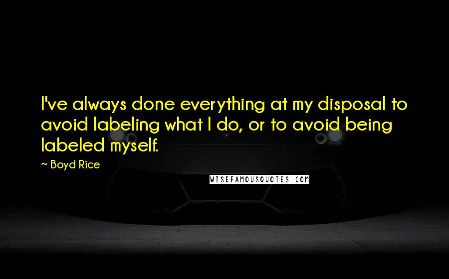 Boyd Rice quotes: I've always done everything at my disposal to avoid labeling what I do, or to avoid being labeled myself. Boyd Rice quotes: I've always done everything at my disposal to avoid labeling what I do, or to avoid being labeled myself.