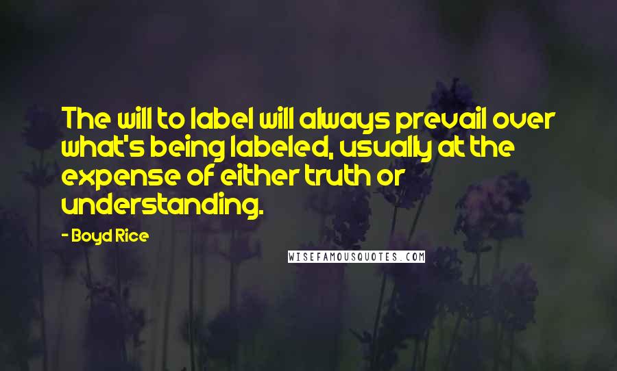 Boyd Rice quotes: The will to label will always prevail over what's being labeled, usually at the expense of either truth or understanding. Boyd Rice quotes: The will to label will always prevail over what's being labeled, usually at the expense of either truth or understanding.