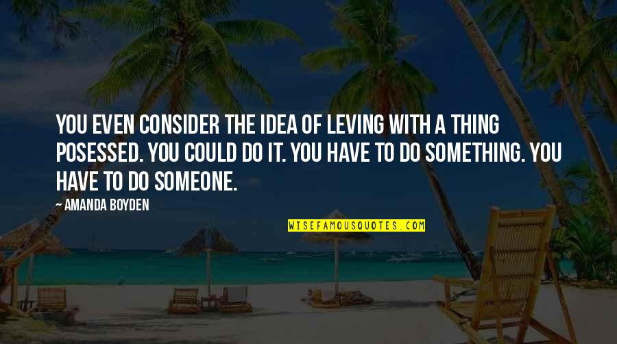 Boyden Quotes By Amanda Boyden: You even consider the idea of leving with