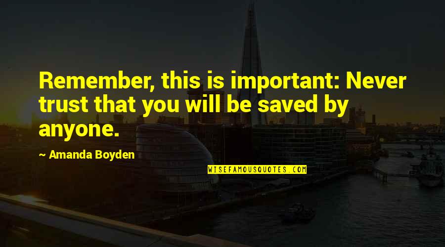 Boyden Quotes By Amanda Boyden: Remember, this is important: Never trust that you