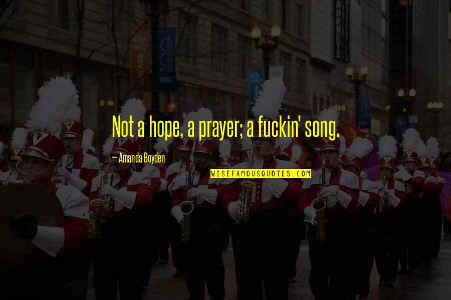Boyden Quotes By Amanda Boyden: Not a hope, a prayer; a fuckin' song.