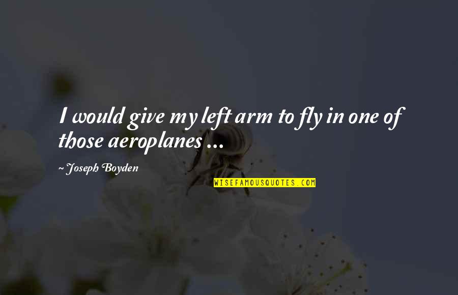 Boyden Quotes By Joseph Boyden: I would give my left arm to fly