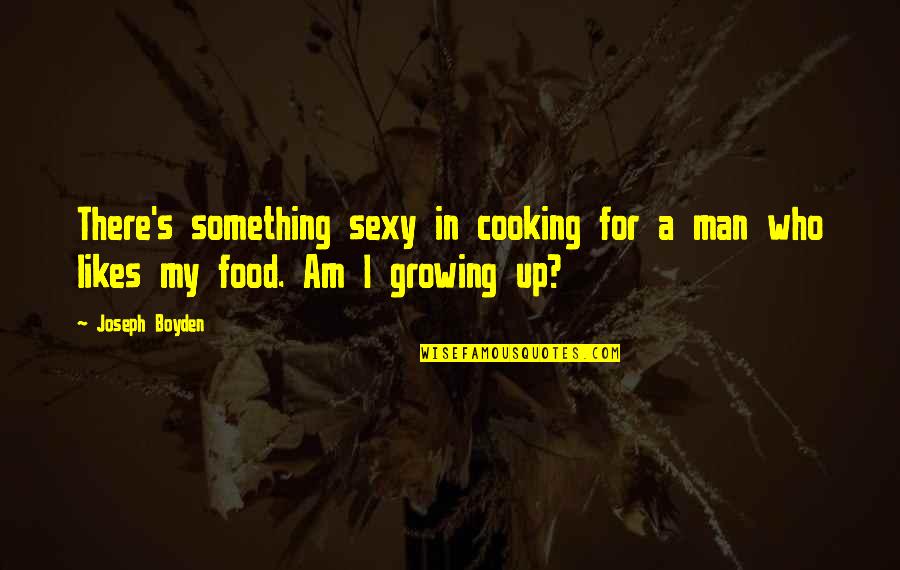 Boyden Quotes By Joseph Boyden: There's something sexy in cooking for a man