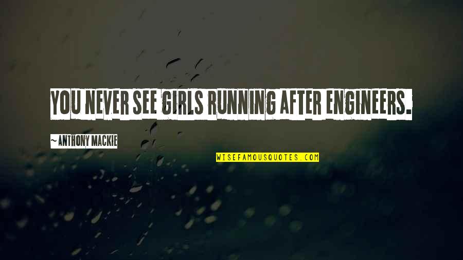 Boyega Rappaport Quotes By Anthony Mackie: You never see girls running after engineers. Boyega Rappaport Quotes By Anthony Mackie: You never see girls running after engineers.