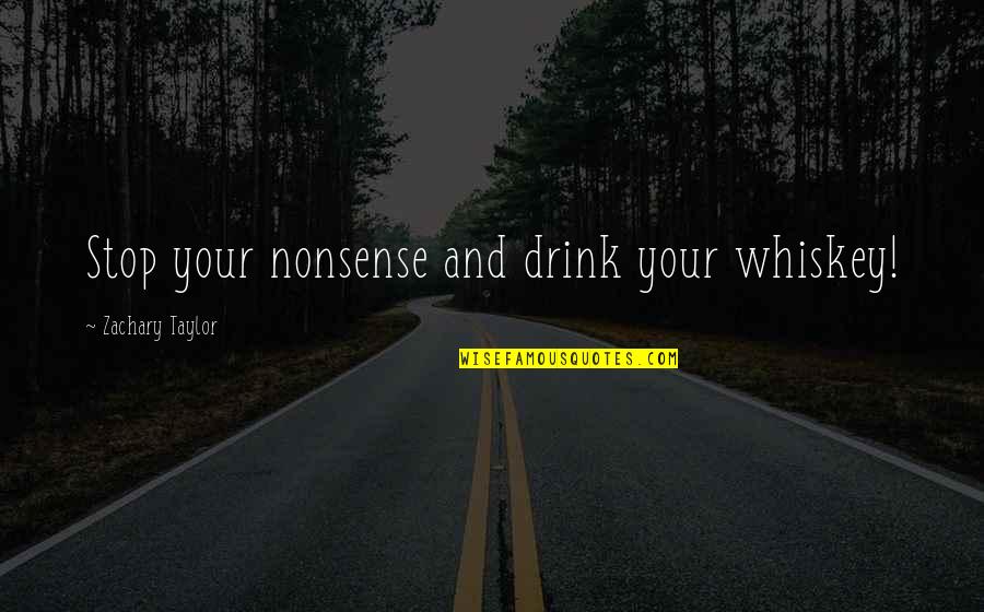 Boyfriend And Bestfriend All In One Quotes By Zachary Taylor: Stop your nonsense and drink your whiskey!
