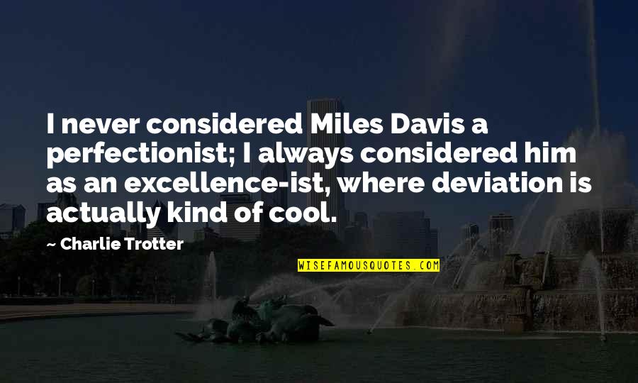 Boyfriend And Girlfriend Fight Quotes By Charlie Trotter: I never considered Miles Davis a perfectionist; I