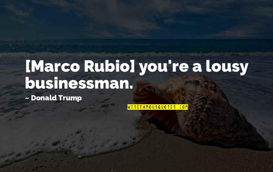 Boyfriend And Girlfriend Fight Quotes By Donald Trump: [Marco Rubio] you're a lousy businessman.