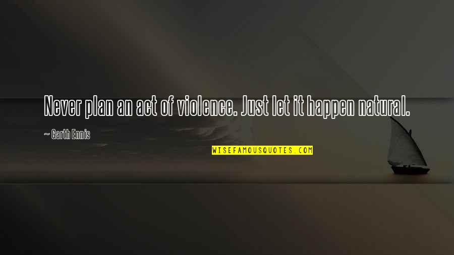 Boyfriend And Girlfriend Texting Quotes By Garth Ennis: Never plan an act of violence. Just let