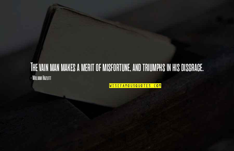 Boyfriend Application Quotes By William Hazlitt: The vain man makes a merit of misfortune, Boyfriend Application Quotes By William Hazlitt: The vain man makes a merit of misfortune,