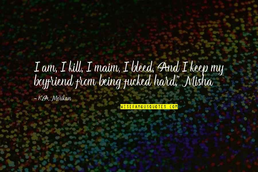 Boyfriend Being There For You Quotes By K.A. Merikan: I am. I kill. I maim, I bleed. Boyfriend Being There For You Quotes By K.A. Merikan: I am. I kill. I maim, I bleed.
